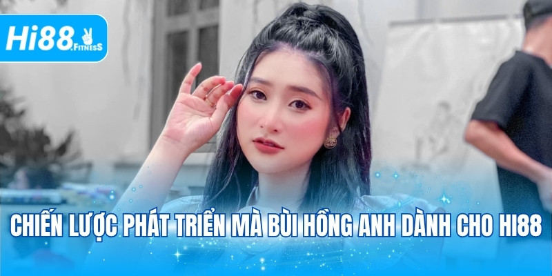 Chiến lược phát triển mà Bùi Hồng Anh dành cho Hi88