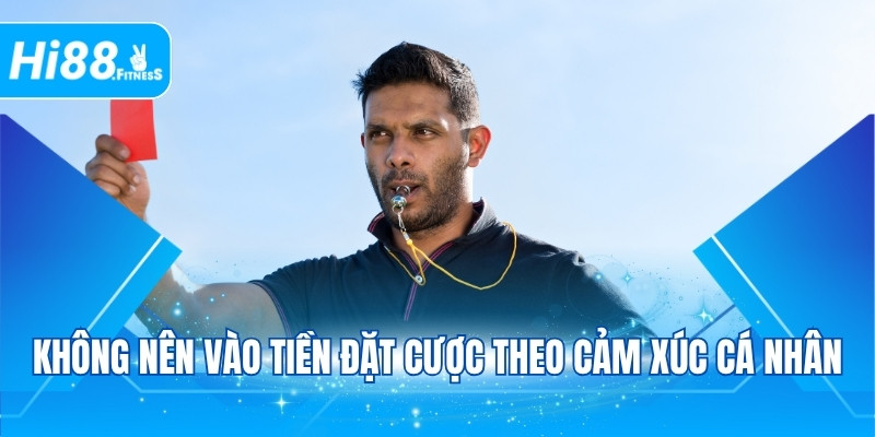 Không nên vào tiền đặt cược theo cảm xúc cá nhân