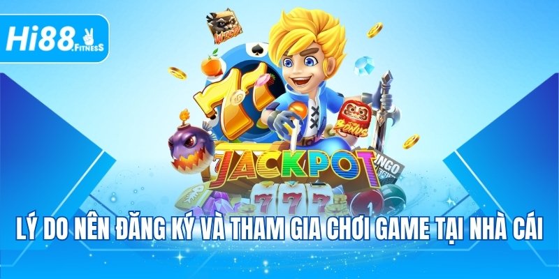 Lý do nên đăng ký và tham gia chơi game tại nhà cái