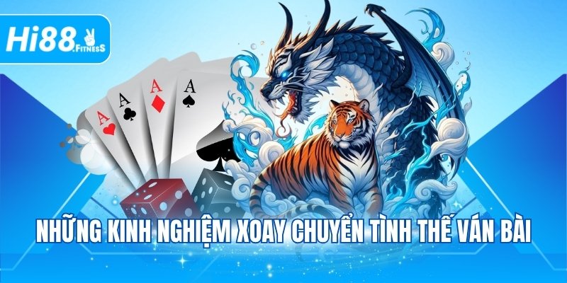 Những kinh nghiệm xoay chuyển tình thế ván bài